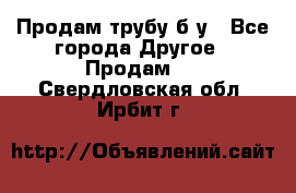 Продам трубу б/у - Все города Другое » Продам   . Свердловская обл.,Ирбит г.